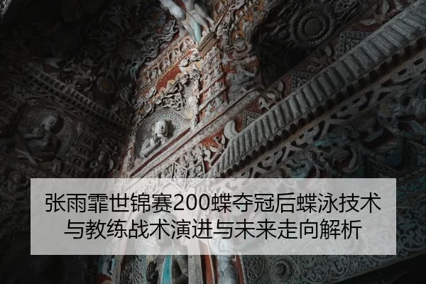 张雨霏世锦赛200蝶夺冠后蝶泳技术与教练战术演进与未来走向解析